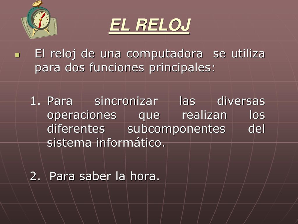 EL RELOJ El reloj de una computadora se utiliza para dos funciones principales: