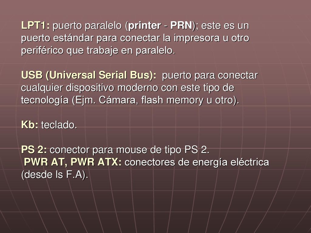 LPT1: puerto paralelo (printer - PRN); este es un puerto estándar para conectar la impresora u otro periférico que trabaje en paralelo.