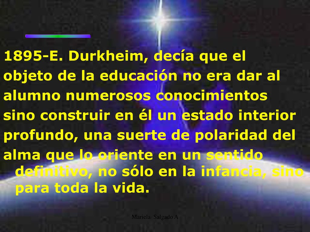 1895-E. Durkheim, decía que el objeto de la educación no era dar al
