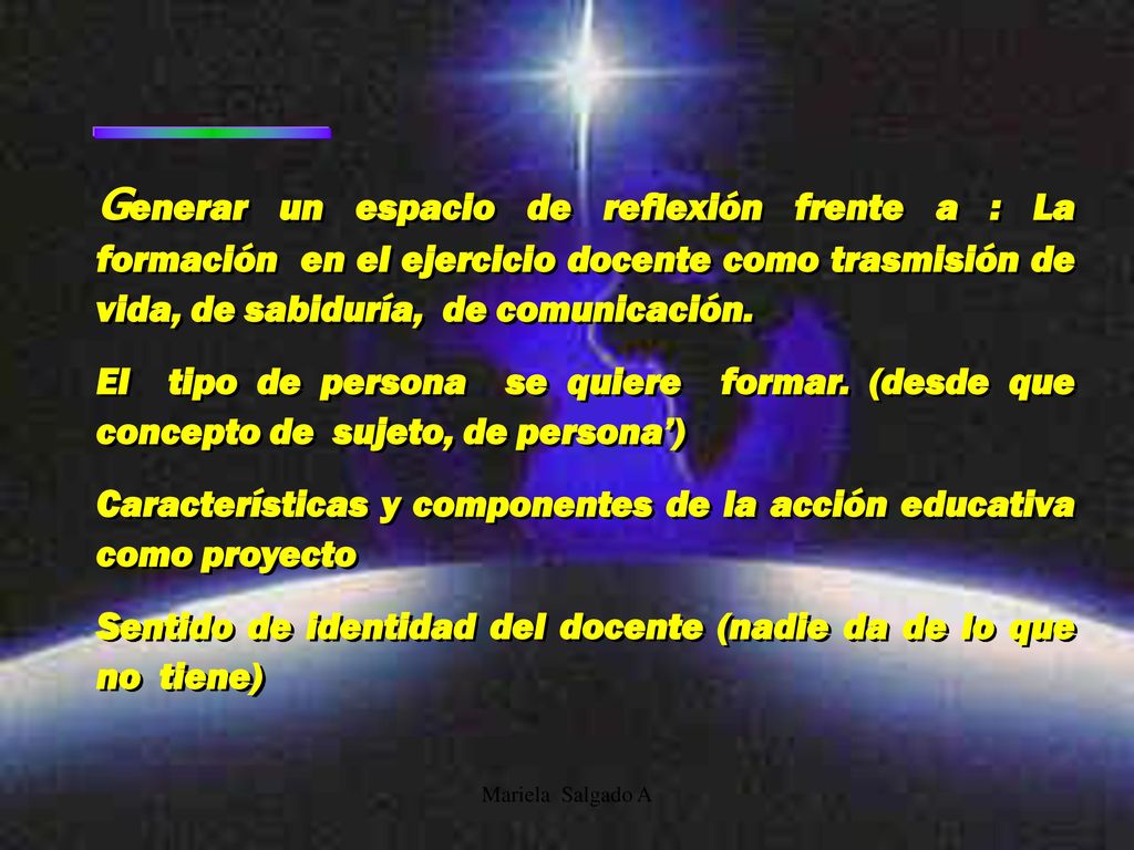 Generar un espacio de reflexión frente a : La formación en el ejercicio docente como trasmisión de vida, de sabiduría, de comunicación.