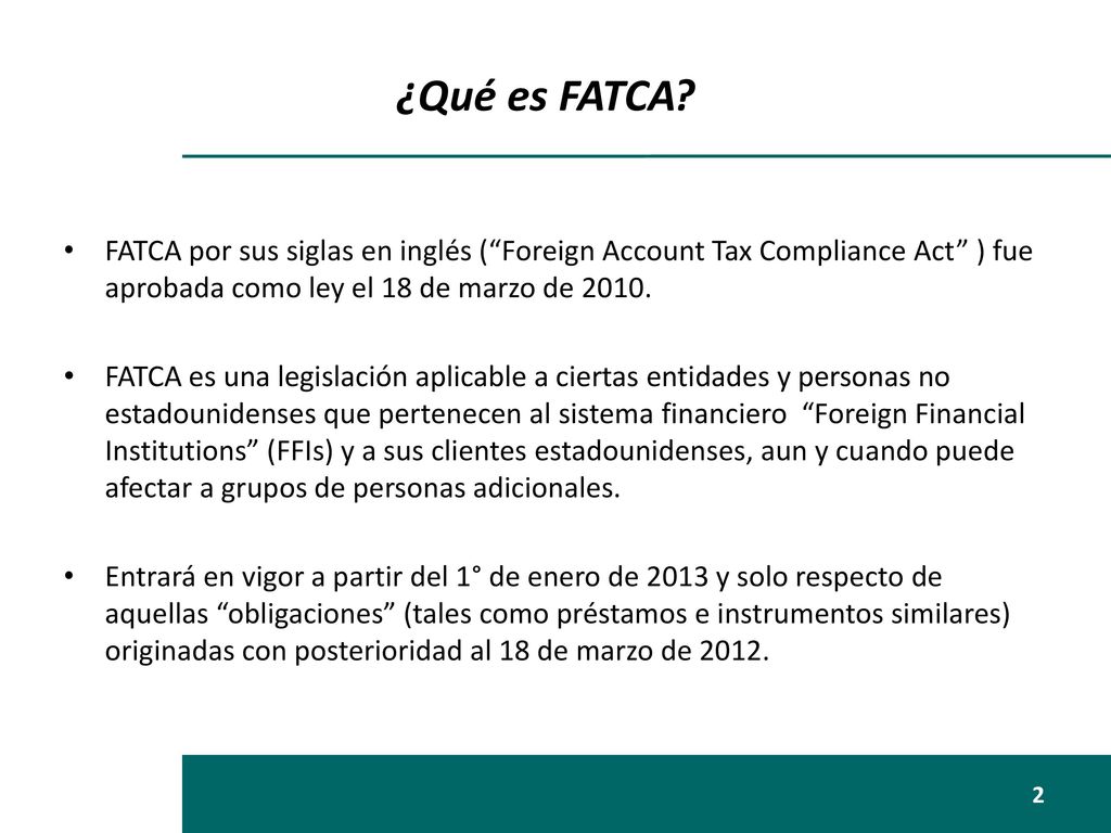 ¿Qué es FATCA FATCA por sus siglas en inglés ( Foreign Account Tax Compliance Act ) fue aprobada como ley el 18 de marzo de