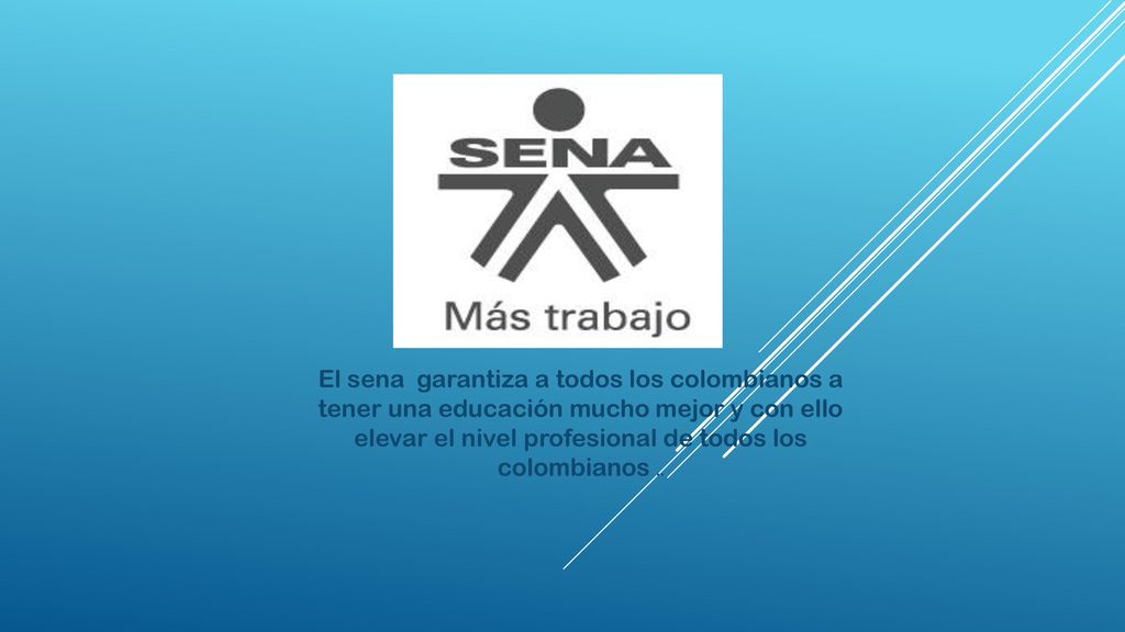 El sena garantiza a todos los colombianos a tener una educación mucho mejor y con ello elevar el nivel profesional de todos los colombianos ..