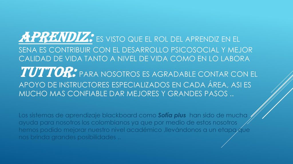 Aprendiz: es visto que el rol del aprendiz en el sena es contribuir con el desarrollo psicosocial y mejor calidad de vida tanto a nivel de vida como en lo labora tuttor: para nosotros es agradable contar con el apoyo de instructores especializados en cada área, asi es mucho mas confiable dar mejores y grandes pasos ..