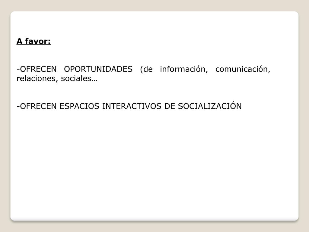 A favor: -OFRECEN OPORTUNIDADES (de información, comunicación, relaciones, sociales… -OFRECEN ESPACIOS INTERACTIVOS DE SOCIALIZACIÓN.