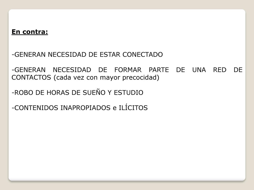 En contra: -GENERAN NECESIDAD DE ESTAR CONECTADO. -GENERAN NECESIDAD DE FORMAR PARTE DE UNA RED DE CONTACTOS (cada vez con mayor precocidad)