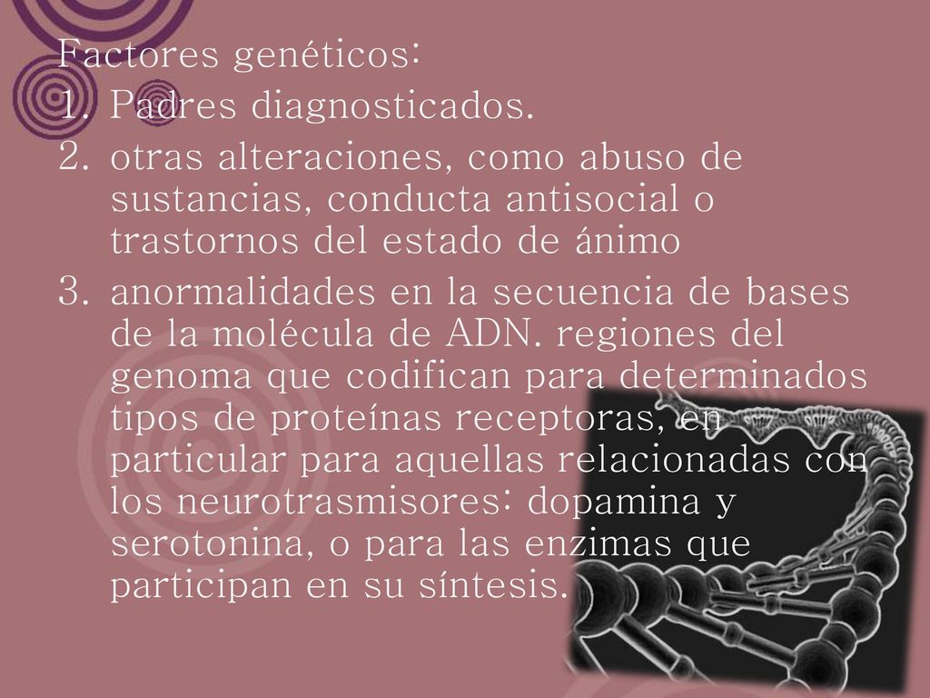 Factores genéticos: Padres diagnosticados. otras alteraciones, como abuso de sustancias, conducta antisocial o trastornos del estado de ánimo.