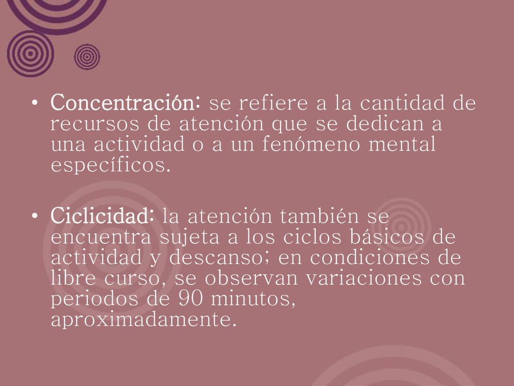 Concentración: se refiere a la cantidad de recursos de atención que se dedican a una actividad o a un fenómeno mental específicos.