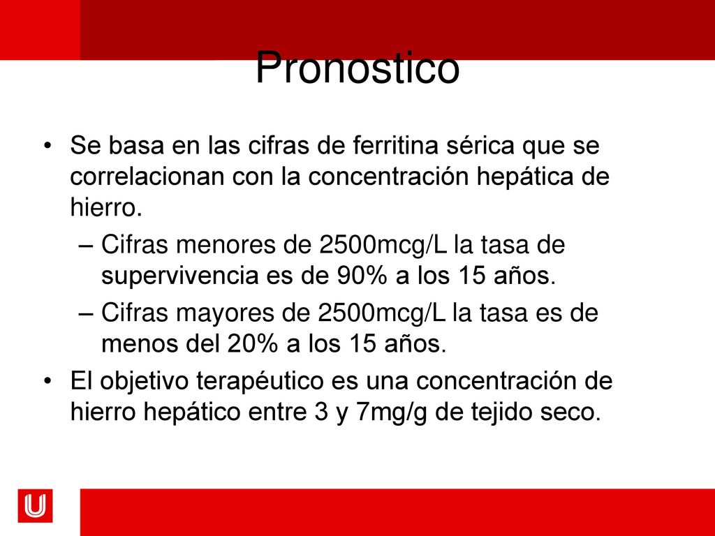 Pronostico Se basa en las cifras de ferritina sérica que se correlacionan con la concentración hepática de hierro.