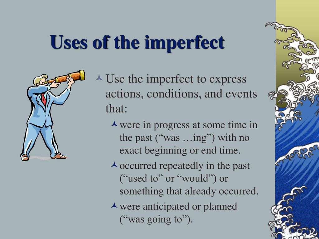 Uses of the imperfect Use the imperfect to express actions, conditions, and events that: