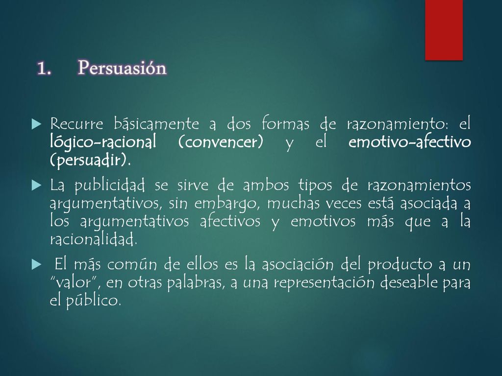Persuasión Recurre básicamente a dos formas de razonamiento: el lógico-racional (convencer) y el emotivo-afectivo (persuadir).