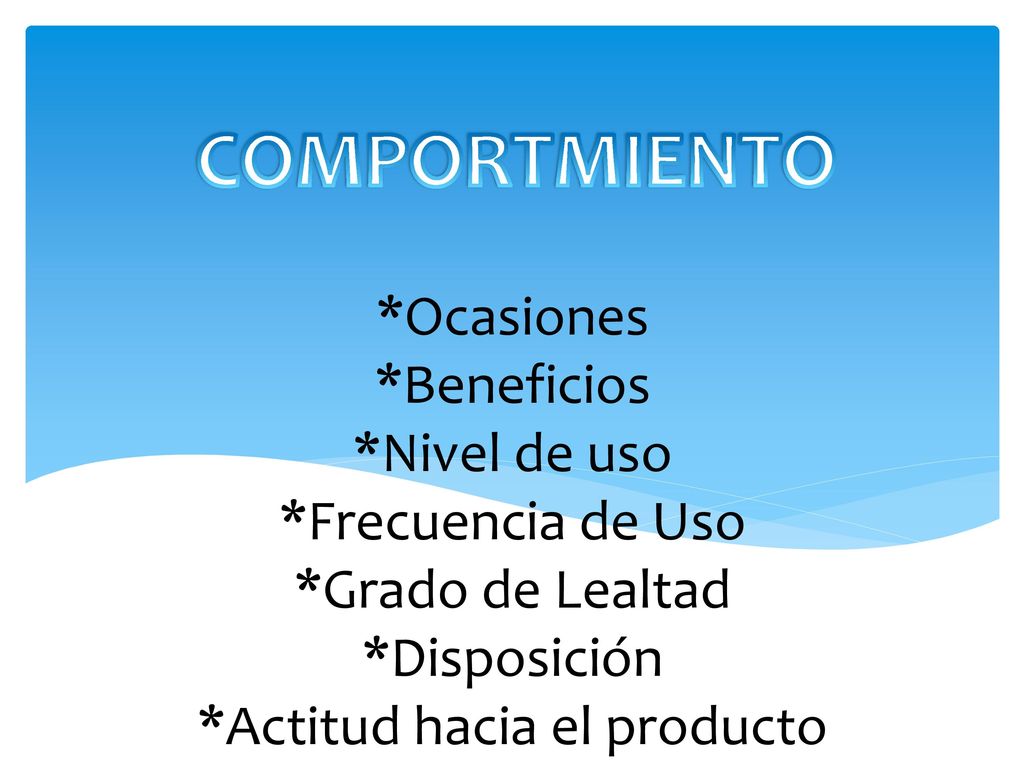 COMPORTMIENTO *Ocasiones *Beneficios *Nivel de uso *Frecuencia de Uso *Grado de Lealtad *Disposición *Actitud hacia el producto.