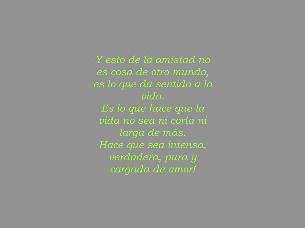Y esto de la amistad no es cosa de otro mundo, es lo que da sentido a la vida.