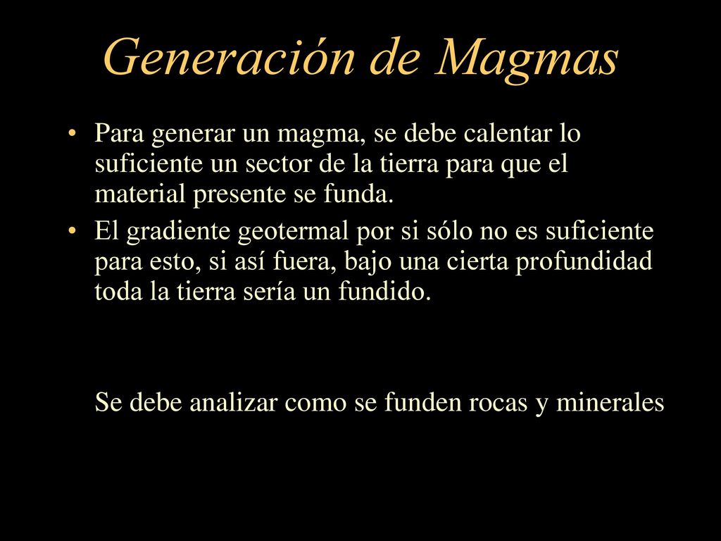 Generación de Magmas Para generar un magma, se debe calentar lo suficiente un sector de la tierra para que el material presente se funda.