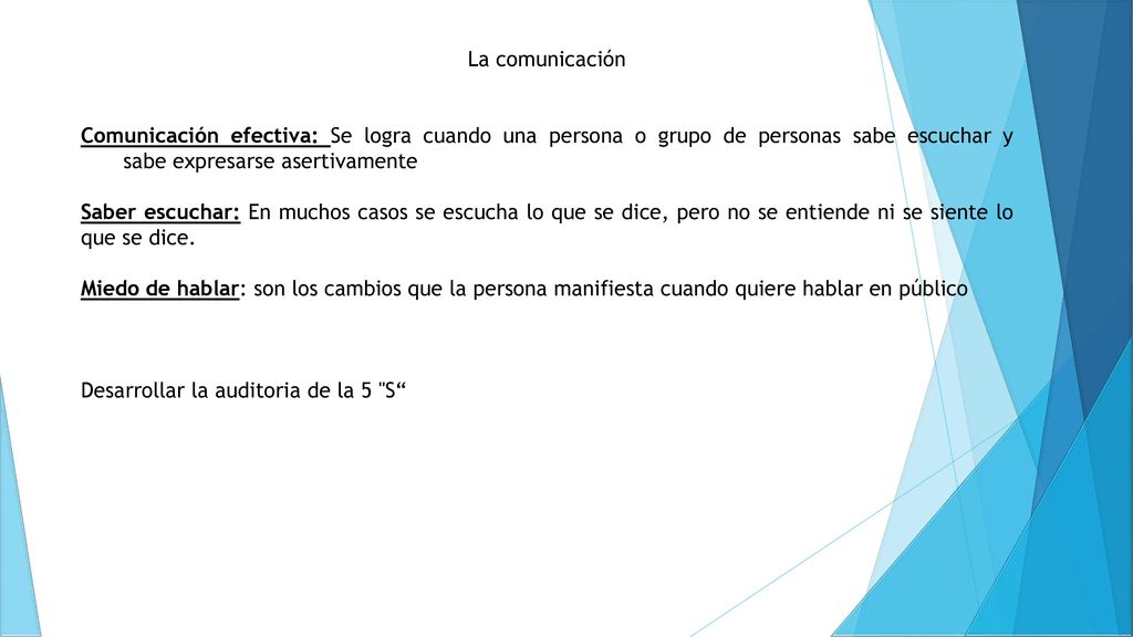 La comunicación Comunicación efectiva: Se logra cuando una persona o grupo de personas sabe escuchar y sabe expresarse asertivamente.