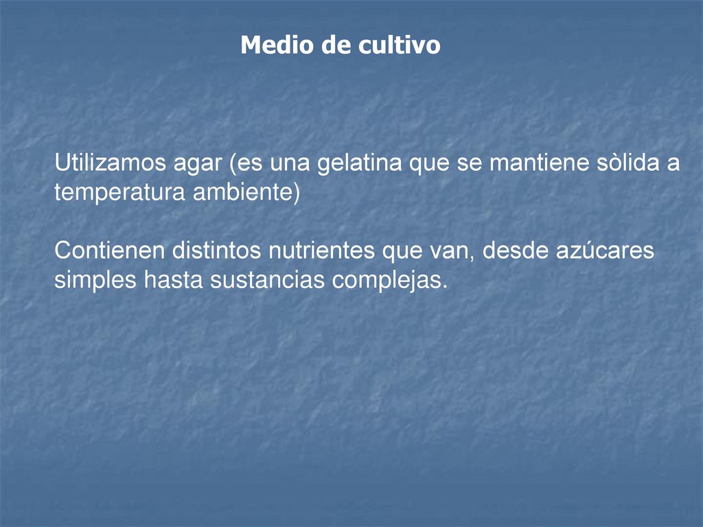 Medio de cultivo Utilizamos agar (es una gelatina que se mantiene sòlida a temperatura ambiente)