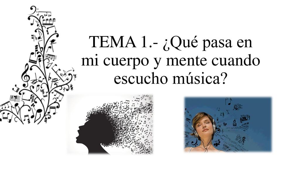 TEMA 1.- ¿Qué pasa en mi cuerpo y mente cuando escucho música