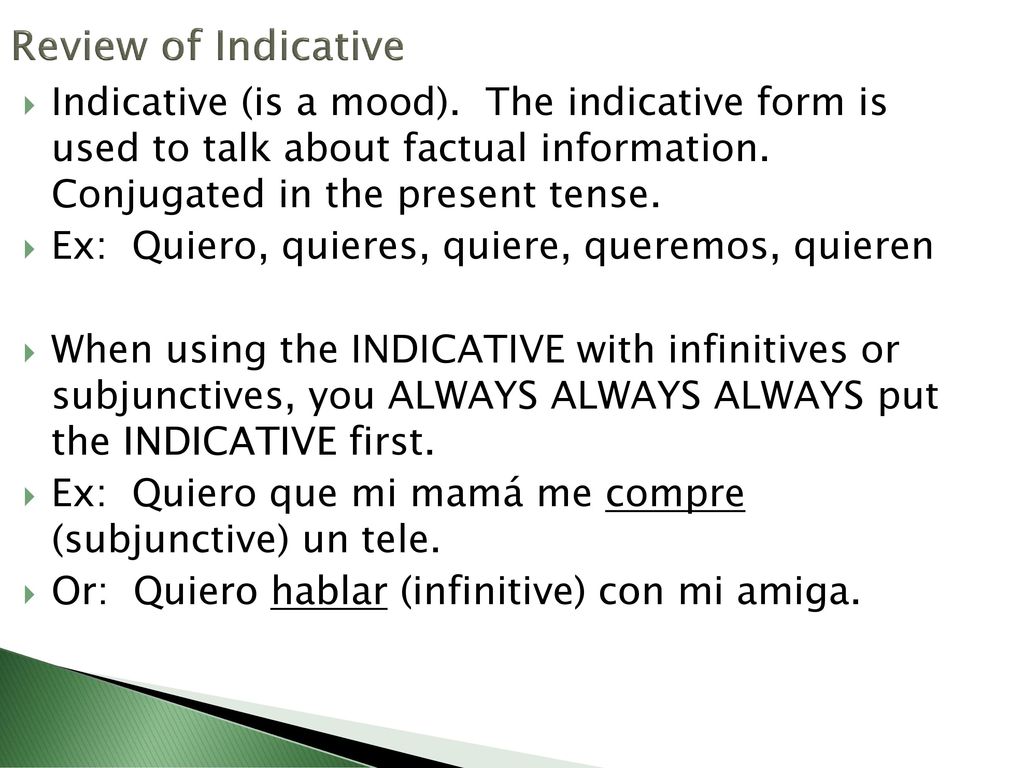 Review of Indicative Indicative (is a mood). The indicative form is used to talk about factual information. Conjugated in the present tense.