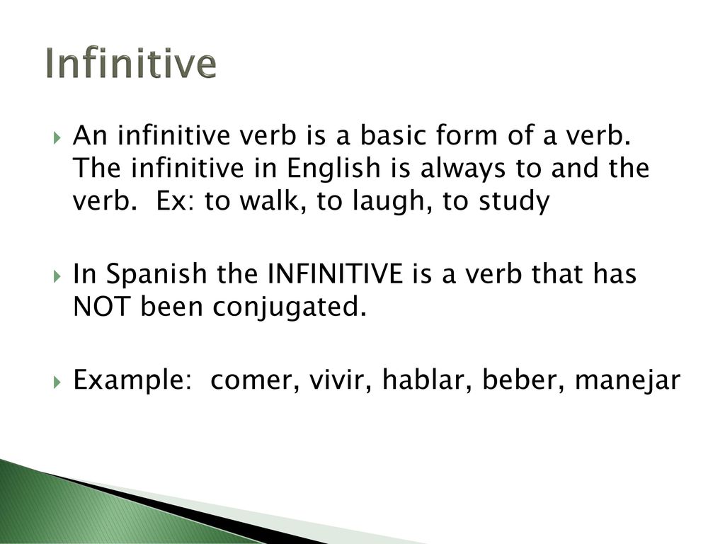 Infinitive An infinitive verb is a basic form of a verb. The infinitive in English is always to and the verb. Ex: to walk, to laugh, to study.