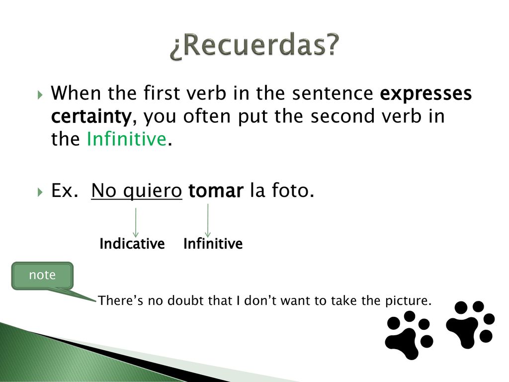 ¿Recuerdas When the first verb in the sentence expresses certainty, you often put the second verb in the Infinitive.