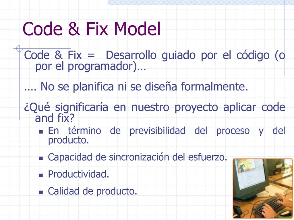 Code & Fix Model Code & Fix = Desarrollo guiado por el código (o por el programador)… …. No se planifica ni se diseña formalmente.