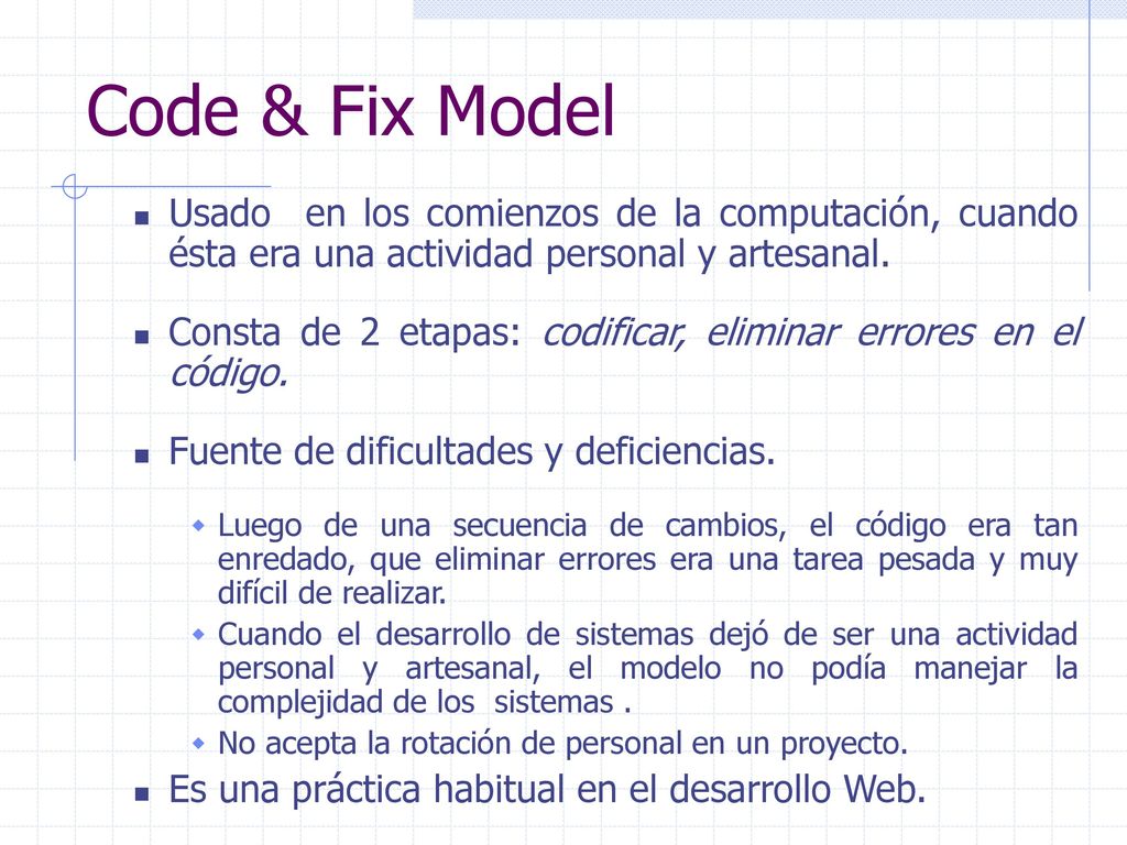 Code & Fix Model Usado en los comienzos de la computación, cuando ésta era una actividad personal y artesanal.