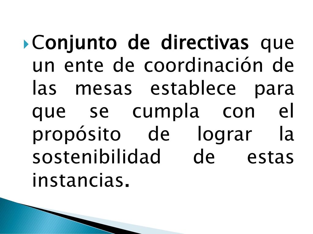 Conjunto de directivas que un ente de coordinación de las mesas establece para que se cumpla con el propósito de lograr la sostenibilidad de estas instancias.
