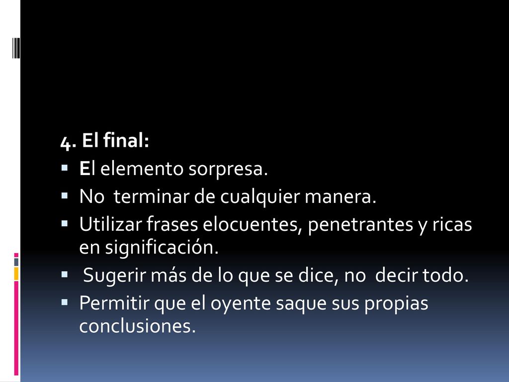 4. El final: El elemento sorpresa. No terminar de cualquier manera. Utilizar frases elocuentes, penetrantes y ricas en significación.