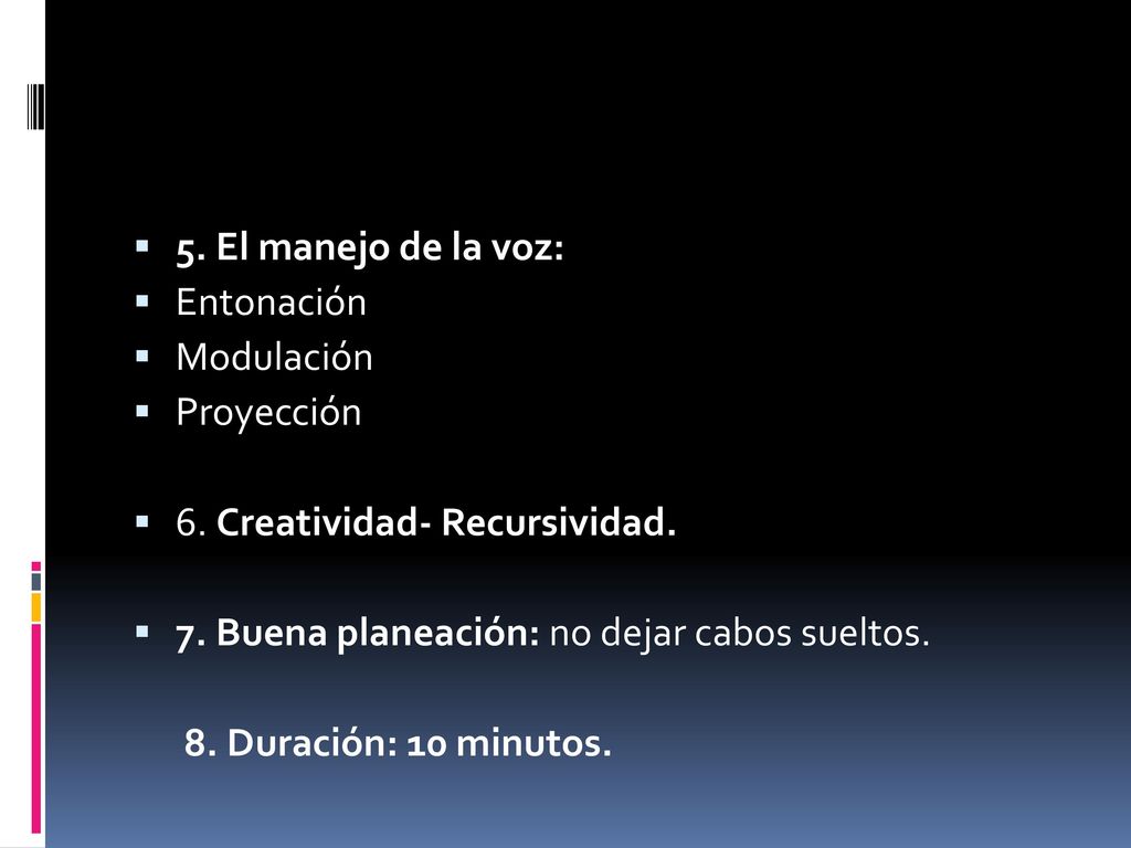 5. El manejo de la voz: Entonación. Modulación. Proyección. 6. Creatividad- Recursividad. 7. Buena planeación: no dejar cabos sueltos.