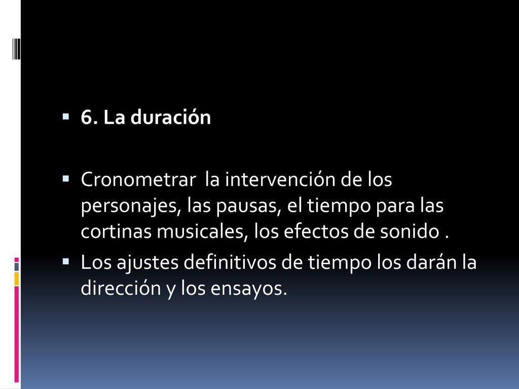 6. La duración Cronometrar la intervención de los personajes, las pausas, el tiempo para las cortinas musicales, los efectos de sonido .