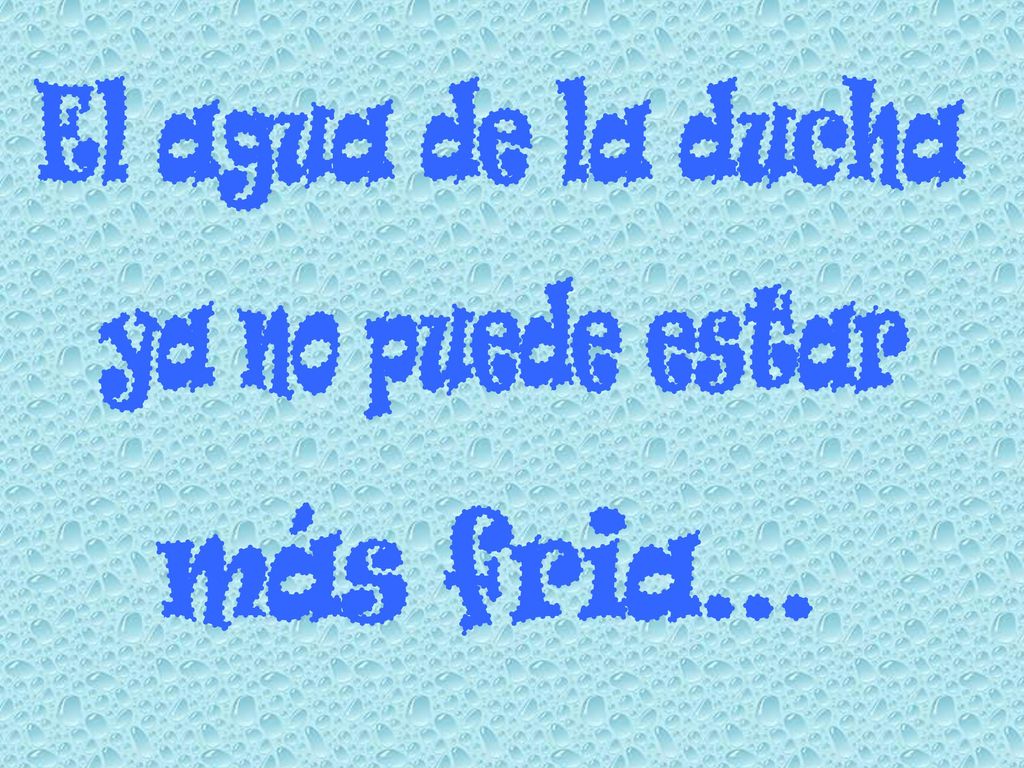 El agua de la ducha ya no puede estar más fria...