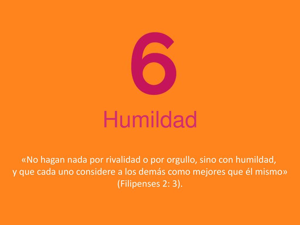 Humildad «No hagan nada por rivalidad o por orgullo, sino con humildad, y que cada uno considere a los demás como mejores que él mismo»