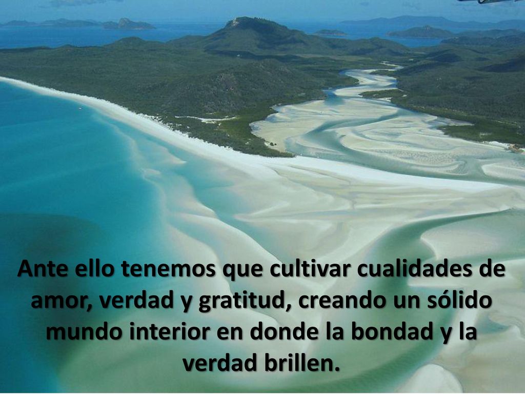 Ante ello tenemos que cultivar cualidades de amor, verdad y gratitud, creando un sólido mundo interior en donde la bondad y la verdad brillen.