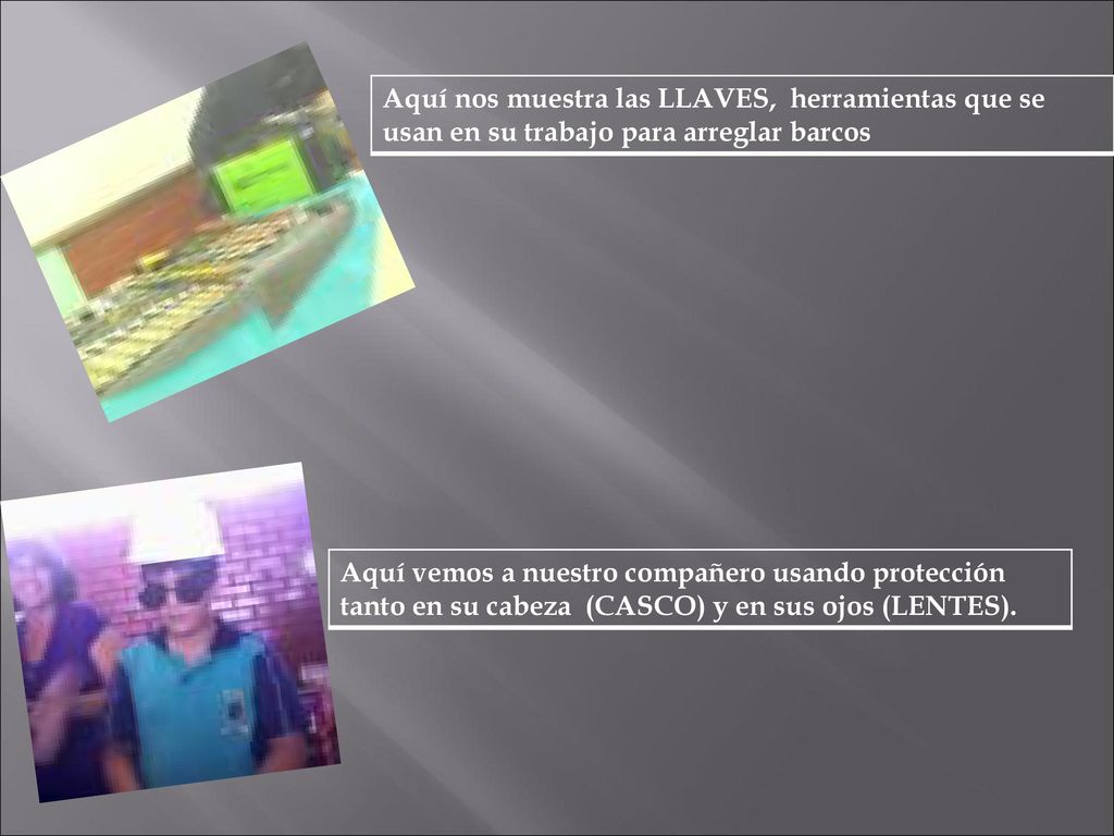 Aquí nos muestra las LLAVES, herramientas que se usan en su trabajo para arreglar barcos