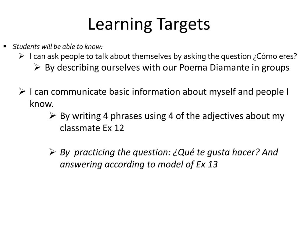 Learning Targets Students will be able to know: I can ask people to talk about themselves by asking the question ¿Cómo eres
