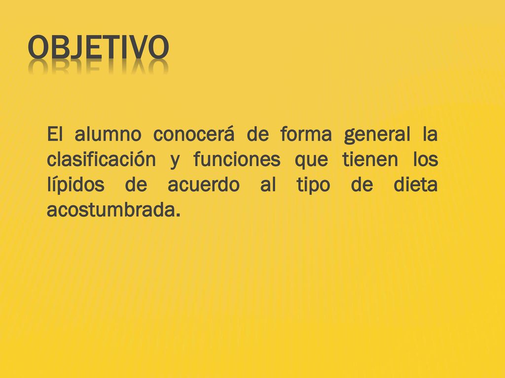 Objetivo El alumno conocerá de forma general la clasificación y funciones que tienen los lípidos de acuerdo al tipo de dieta acostumbrada.
