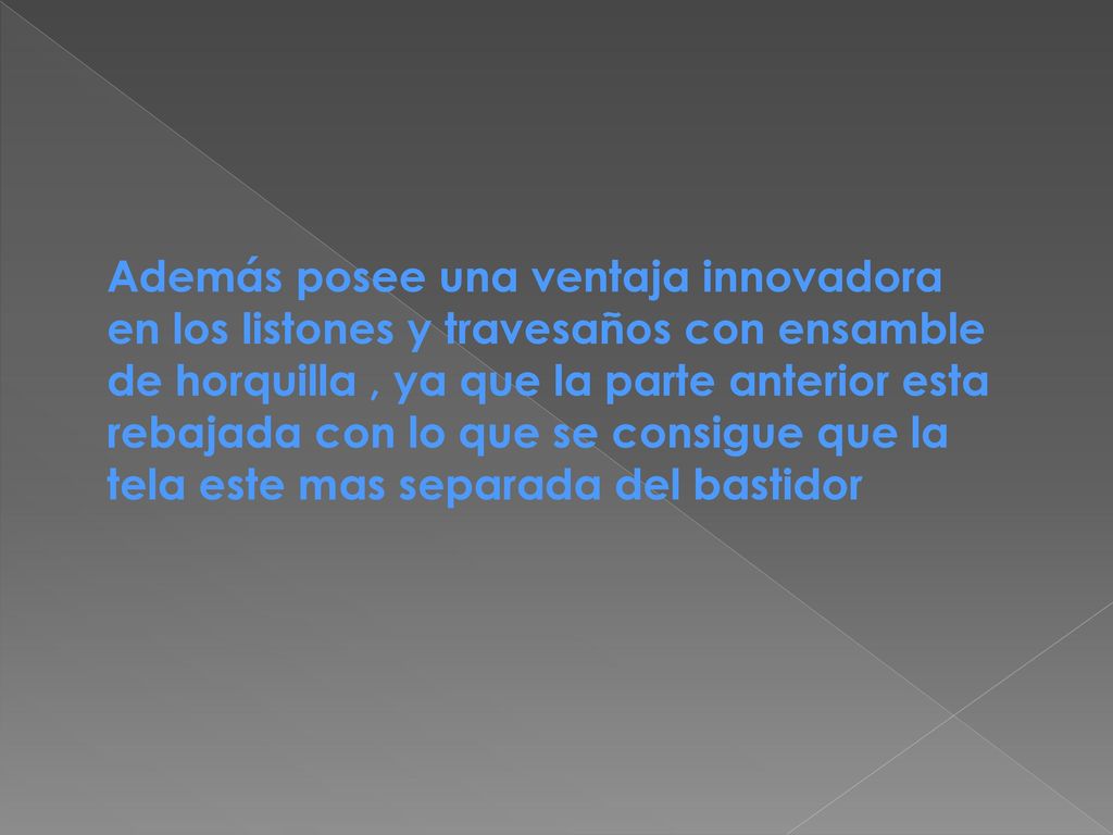 Además posee una ventaja innovadora en los listones y travesaños con ensamble de horquilla , ya que la parte anterior esta rebajada con lo que se consigue que la tela este mas separada del bastidor