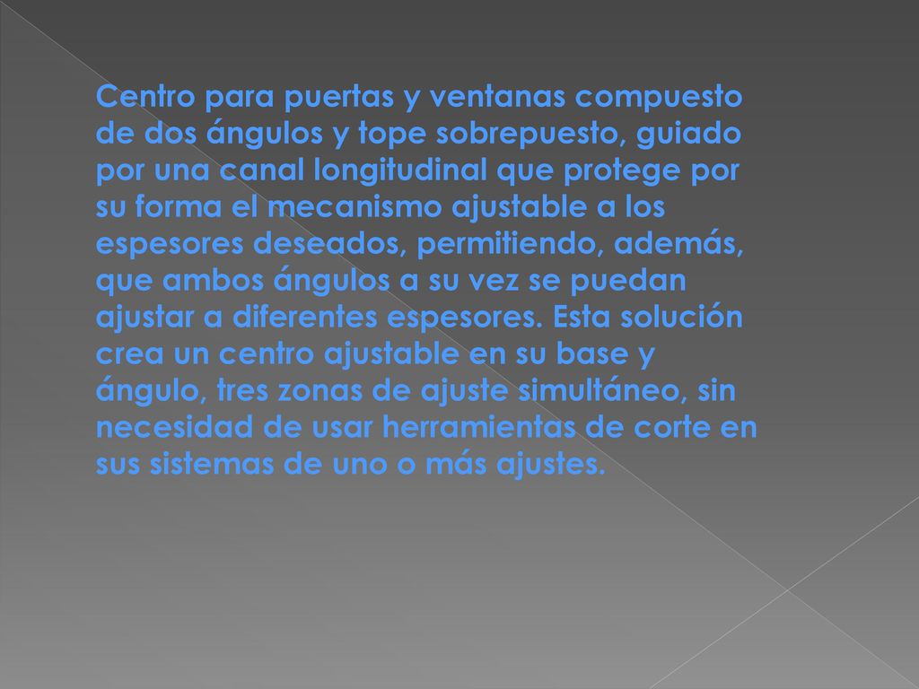 Centro para puertas y ventanas compuesto de dos ángulos y tope sobrepuesto, guiado por una canal longitudinal que protege por su forma el mecanismo ajustable a los espesores deseados, permitiendo, además, que ambos ángulos a su vez se puedan ajustar a diferentes espesores.