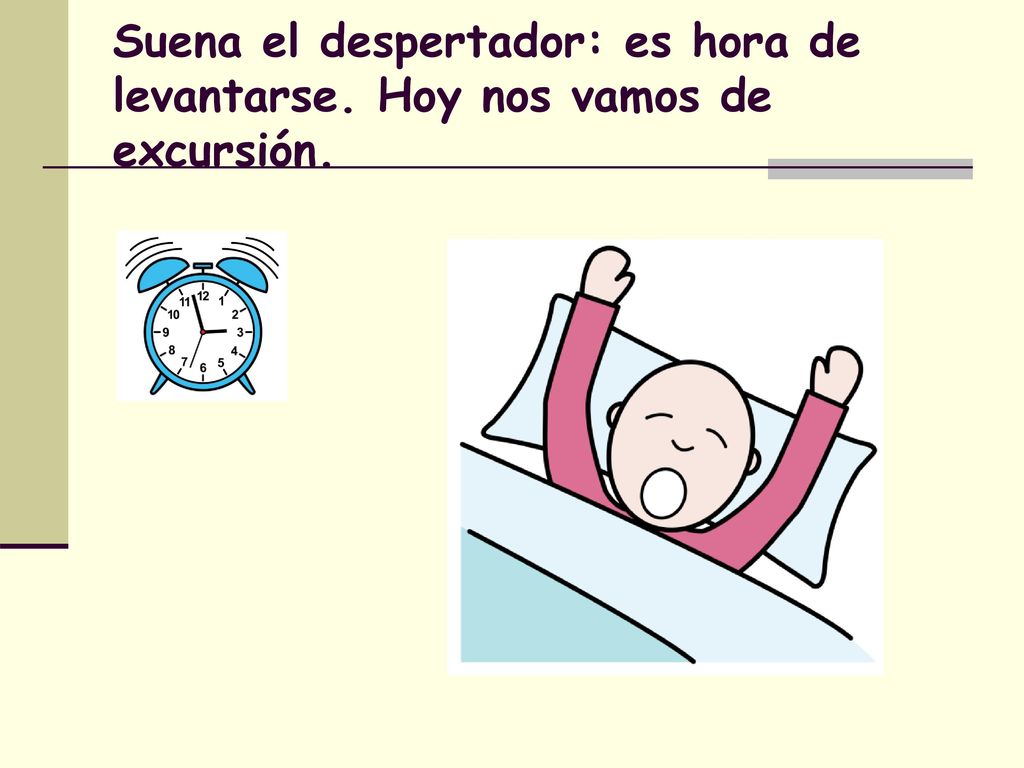 Suena el despertador: es hora de levantarse. Hoy nos vamos de excursión.