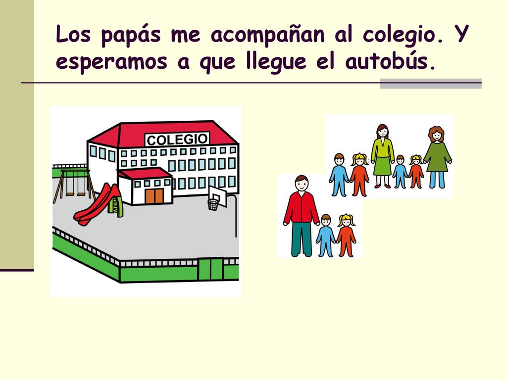 Los papás me acompañan al colegio. Y esperamos a que llegue el autobús.