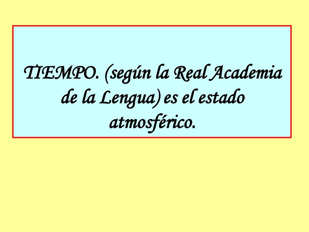 TIEMPO. (según la Real Academia de la Lengua) es el estado atmosférico.