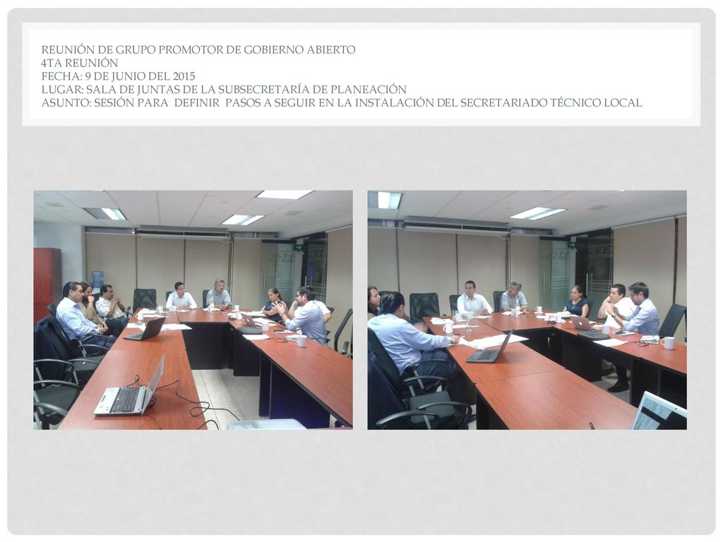 Reunión de grupo promotor de Gobierno Abierto 4ta reunión Fecha: 9 de junio del 2015 Lugar: Sala de Juntas de la Subsecretaría de Planeación Asunto: Sesión para definir pasos a seguir en la instalación del Secretariado Técnico Local
