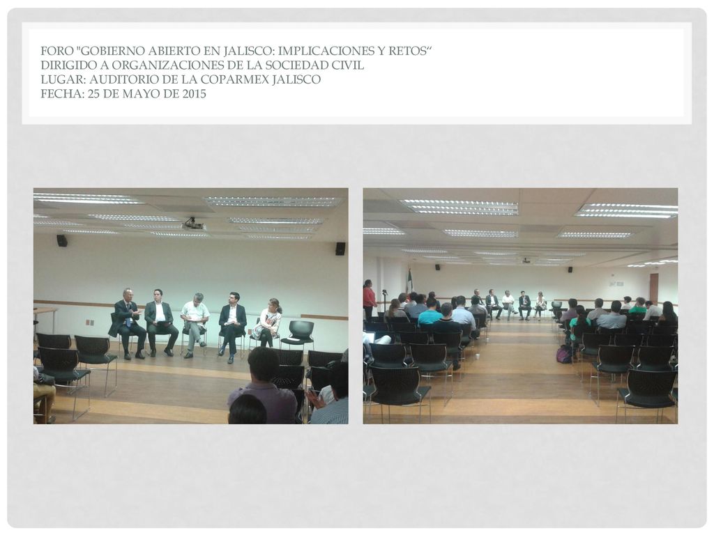 Foro Gobierno Abierto en Jalisco: Implicaciones y retos Dirigido a Organizaciones de la Sociedad Civil Lugar: Auditorio de la COPARMEX JALISCO Fecha: 25 de mayo de 2015