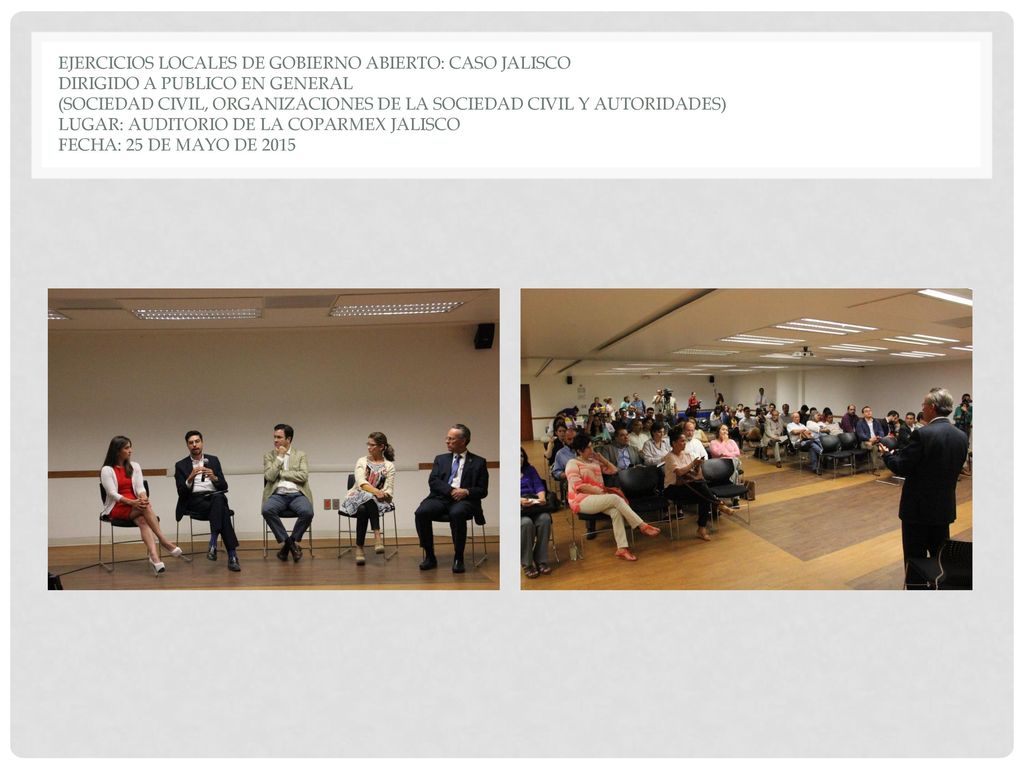 Ejercicios locales de Gobierno Abierto: Caso Jalisco Dirigido a publico en general (Sociedad civil, Organizaciones de la sociedad civil y autoridades) Lugar: Auditorio de la COPARMEX JALISCO Fecha: 25 de mayo de 2015