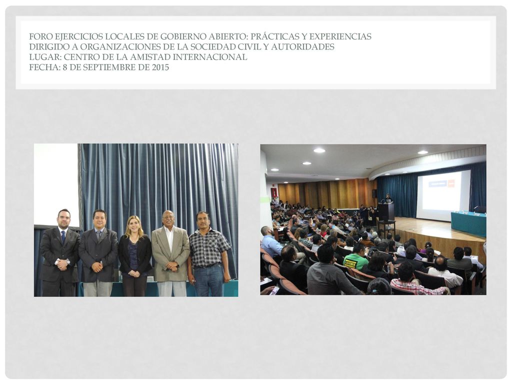 FORO Ejercicios locales de Gobierno Abierto: PRÁCTICAS Y EXPERIENCIAS Dirigido a Organizaciones de la sociedad civil y autoridades Lugar: Centro de la amistad internacional Fecha: 8 de septiembre de 2015