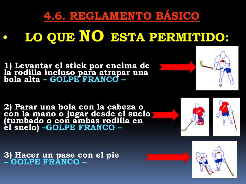 4.6. REGLAMENTO BÁSICO LO QUE NO ESTA PERMITIDO: 1) Levantar el stick por encima de la rodilla incluso para atrapar una bola alta – GOLPE FRANCO –
