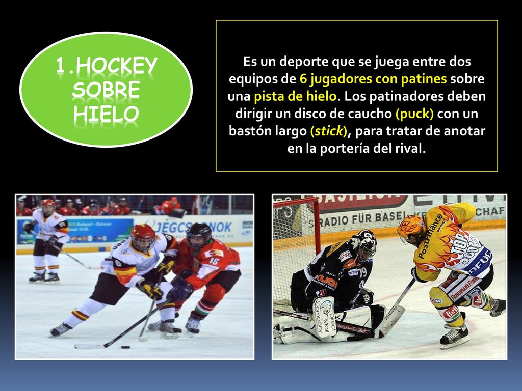 Es un deporte que se juega entre dos equipos de 6 jugadores con patines sobre una pista de hielo. Los patinadores deben dirigir un disco de caucho (puck) con un bastón largo (stick), para tratar de anotar en la portería del rival.