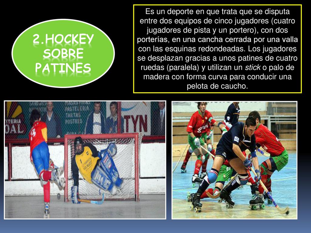 Es un deporte en que trata que se disputa entre dos equipos de cinco jugadores (cuatro jugadores de pista y un portero), con dos porterías, en una cancha cerrada por una valla con las esquinas redondeadas. Los jugadores se desplazan gracias a unos patines de cuatro ruedas (paralela) y utilizan un stick o palo de madera con forma curva para conducir una pelota de caucho.