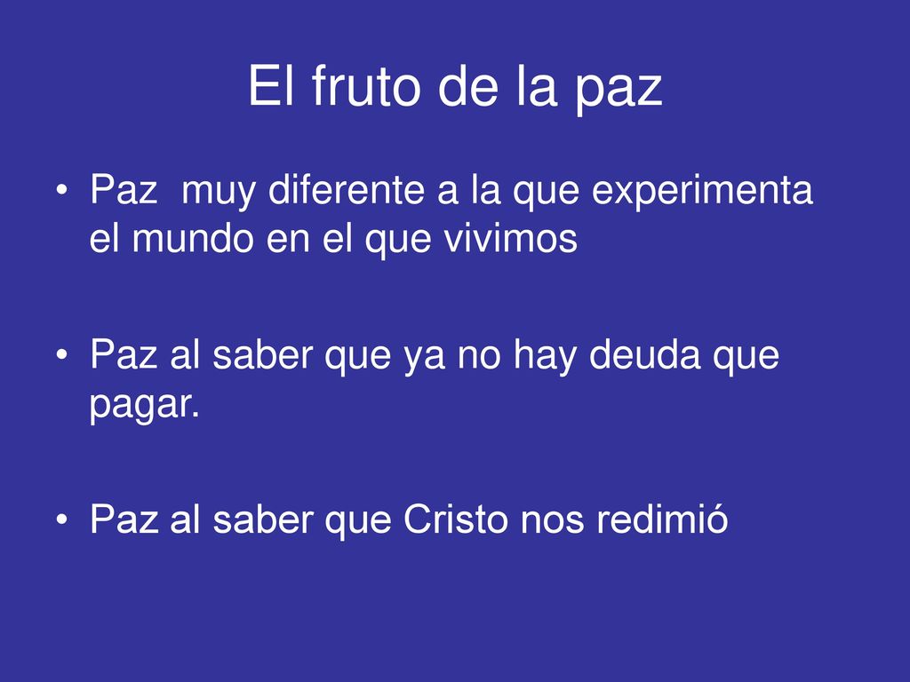 El fruto de la paz Paz muy diferente a la que experimenta el mundo en el que vivimos. Paz al saber que ya no hay deuda que pagar.
