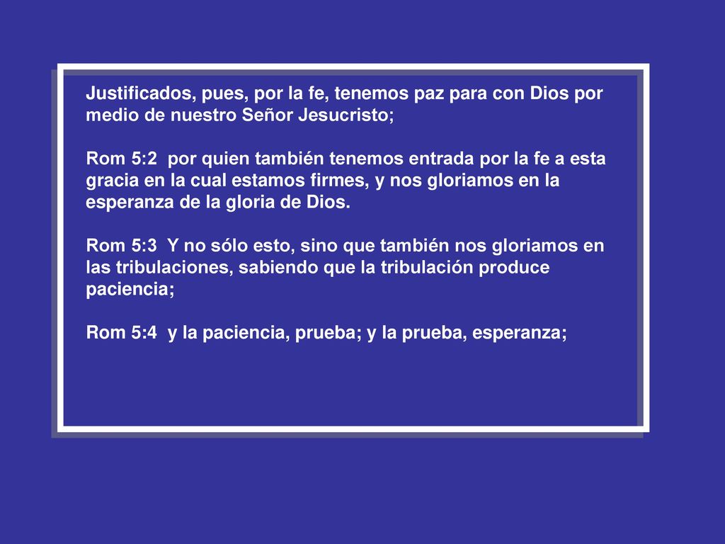 Justificados, pues, por la fe, tenemos paz para con Dios por medio de nuestro Señor Jesucristo;
