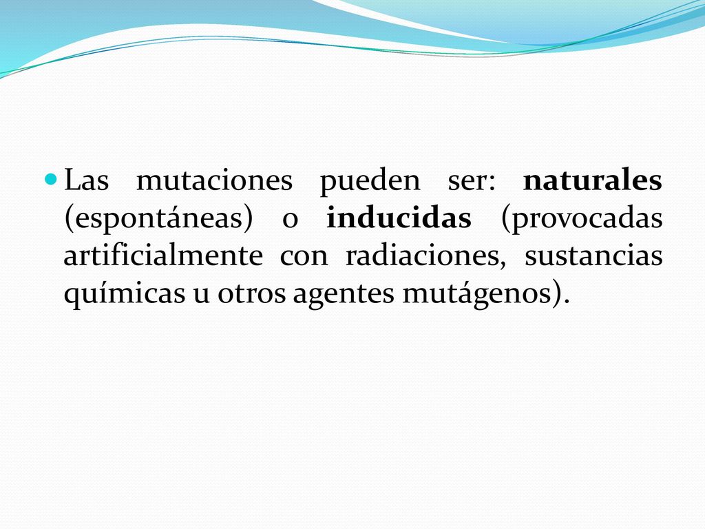 Las mutaciones pueden ser: naturales (espontáneas) o inducidas (provocadas artificialmente con radiaciones, sustancias químicas u otros agentes mutágenos).